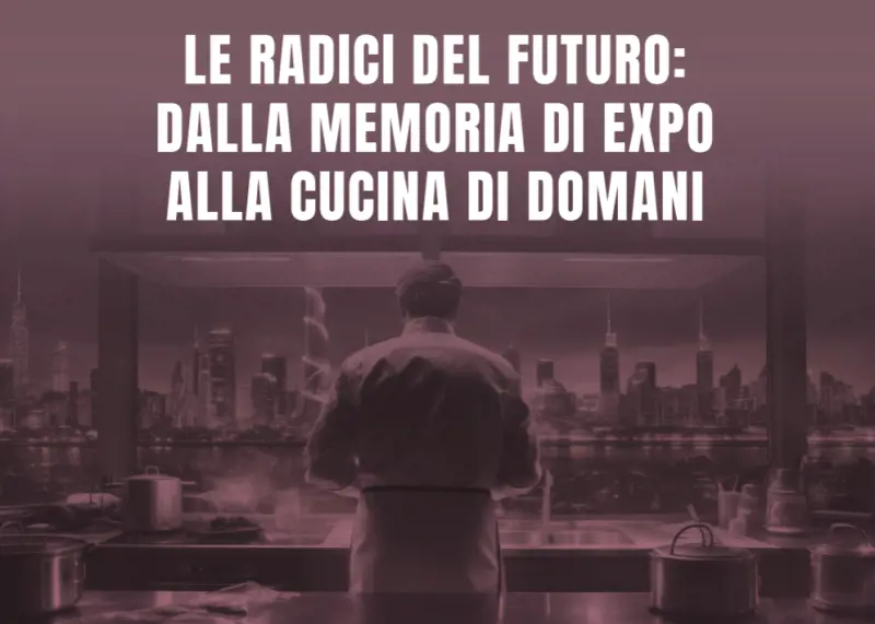 Le radici della cucina italiana da Expo a quella del futuro