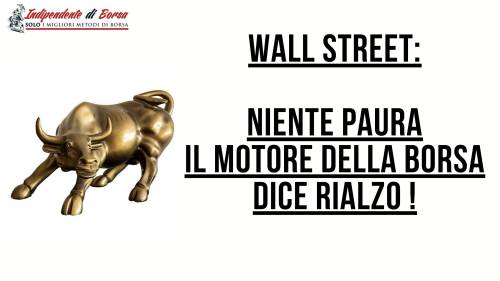 Wall Street: niente paura il motore della borsa dice rialzo!