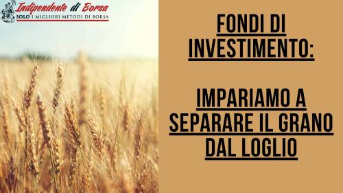 Fondi di investimento: impariamo a separare il grano dal loglio
