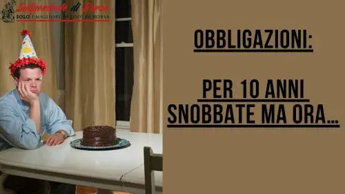 Obbligazioni: per 10 anni snobbate ma ora…