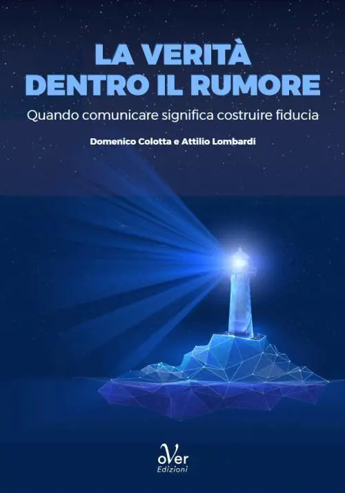 oVer Edizioni pubblica “La verità dentro il rumore. Quando comunicare significa costruire fiducia” di Domenico Colotta e Attilio Lombardi, fondatori di Ital Communications