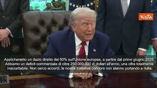 Trump: Dazi in Ue al 50% dal primo giugno, non cerco accordo. Trattative non portano a nulla